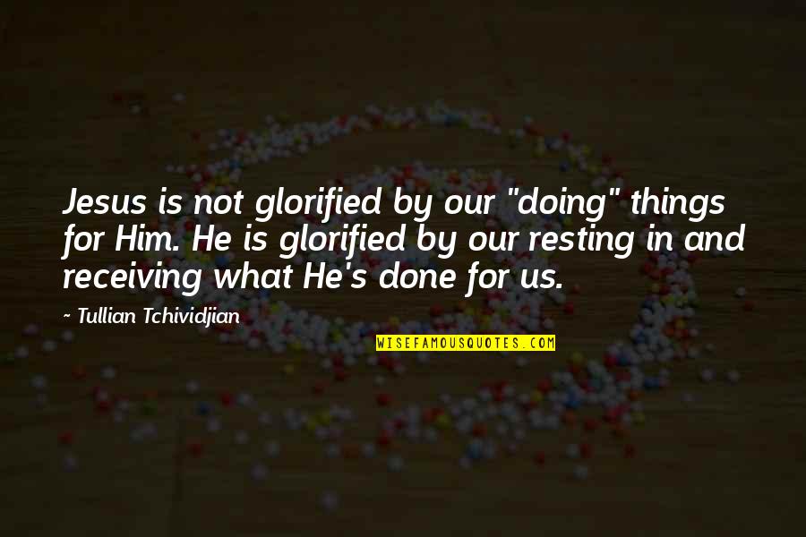 Glorified Quotes By Tullian Tchividjian: Jesus is not glorified by our "doing" things