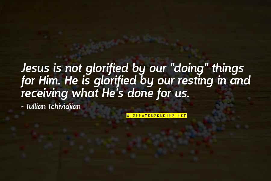 Glorified Quotes By Tullian Tchividjian: Jesus is not glorified by our "doing" things Glorified Quotes By Tullian Tchividjian: Jesus is not glorified by our "doing" things