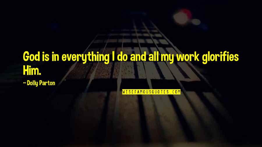 Glorifies Quotes By Dolly Parton: God is in everything I do and all Glorifies Quotes By Dolly Parton: God is in everything I do and all