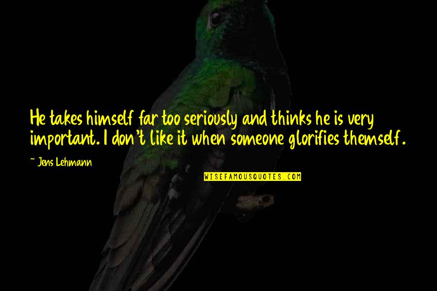 Glorifies Quotes By Jens Lehmann: He takes himself far too seriously and thinks Glorifies Quotes By Jens Lehmann: He takes himself far too seriously and thinks