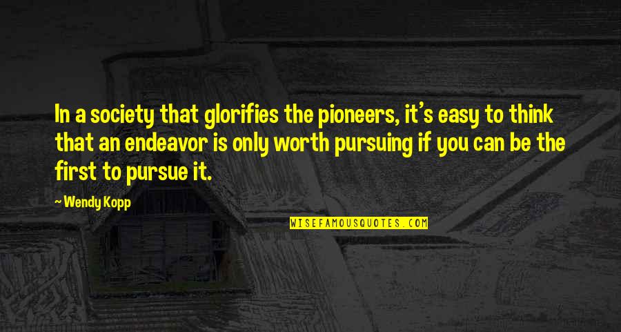 Glorifies Quotes By Wendy Kopp: In a society that glorifies the pioneers, it's Glorifies Quotes By Wendy Kopp: In a society that glorifies the pioneers, it's