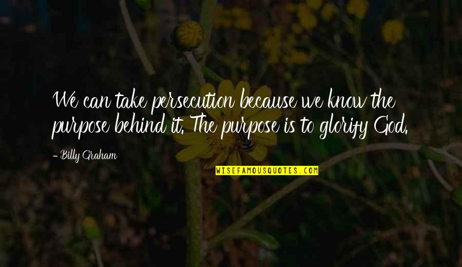 Glorify God Quotes By Billy Graham: We can take persecution because we know the Glorify God Quotes By Billy Graham: We can take persecution because we know the