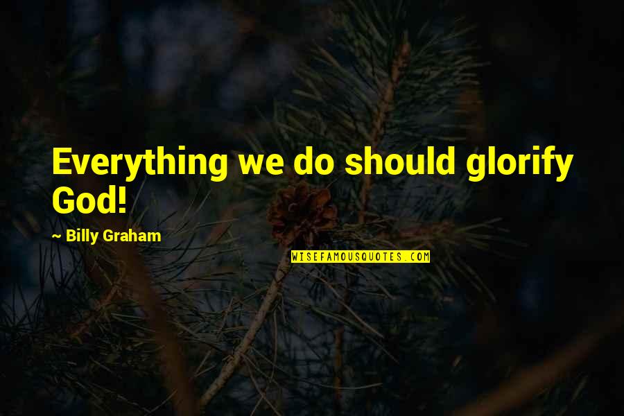 Glorify God Quotes By Billy Graham: Everything we do should glorify God! Glorify God Quotes By Billy Graham: Everything we do should glorify God!