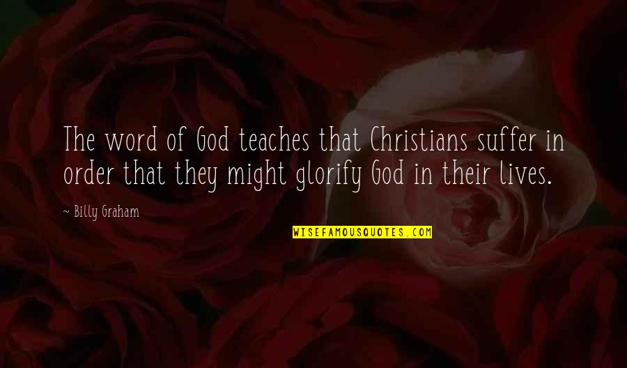 Glorify God Quotes By Billy Graham: The word of God teaches that Christians suffer Glorify God Quotes By Billy Graham: The word of God teaches that Christians suffer