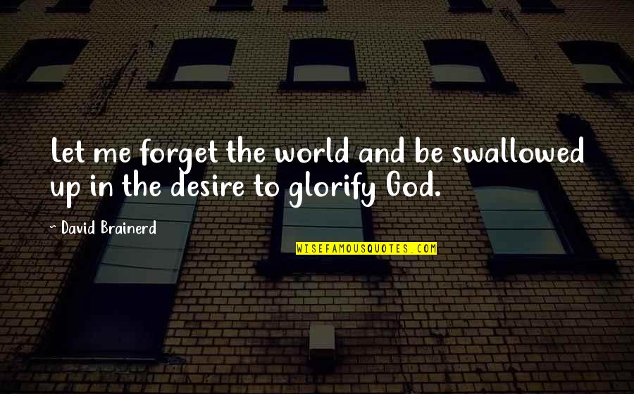 Glorify God Quotes By David Brainerd: Let me forget the world and be swallowed