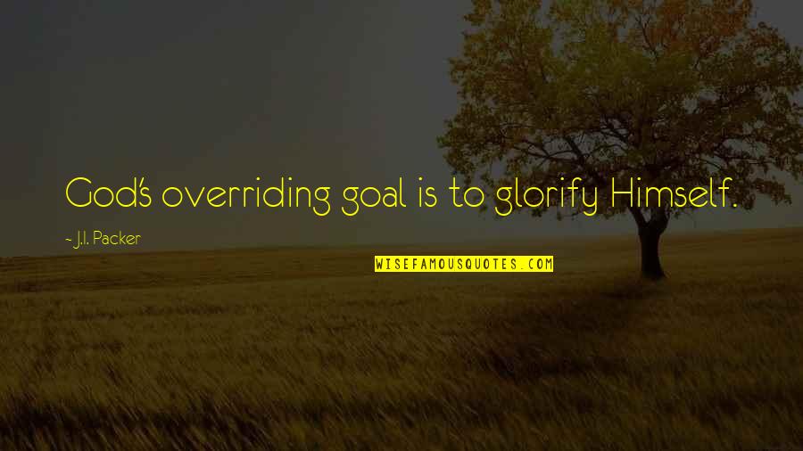 Glorify God Quotes By J.I. Packer: God's overriding goal is to glorify Himself. Glorify God Quotes By J.I. Packer: God's overriding goal is to glorify Himself.