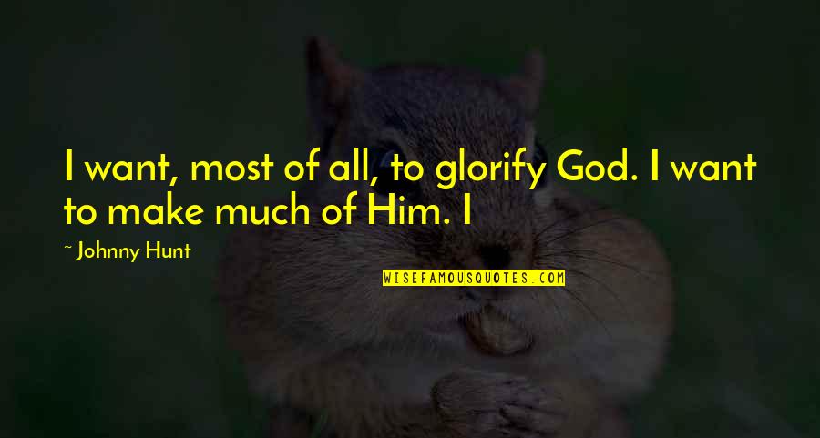 Glorify God Quotes By Johnny Hunt: I want, most of all, to glorify God.