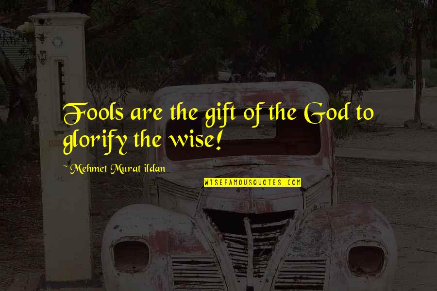 Glorify God Quotes By Mehmet Murat Ildan: Fools are the gift of the God to Glorify God Quotes By Mehmet Murat Ildan: Fools are the gift of the God to