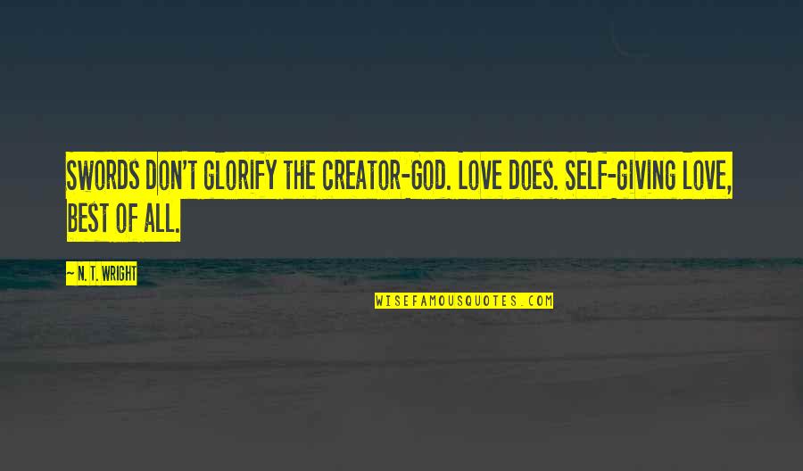 Glorify God Quotes By N. T. Wright: Swords don't glorify the creator-God. Love does. Self-giving