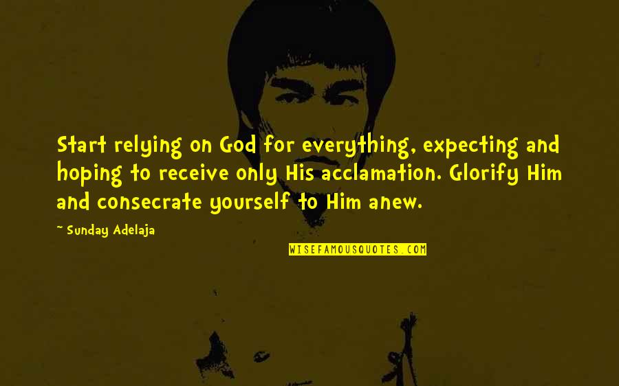 Glorify God Quotes By Sunday Adelaja: Start relying on God for everything, expecting and