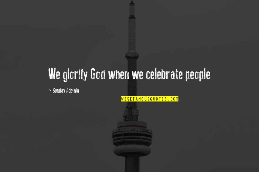 Glorify God Quotes By Sunday Adelaja: We glorify God when we celebrate people Glorify God Quotes By Sunday Adelaja: We glorify God when we celebrate people