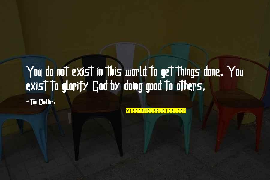 Glorify God Quotes By Tim Challies: You do not exist in this world to Glorify God Quotes By Tim Challies: You do not exist in this world to