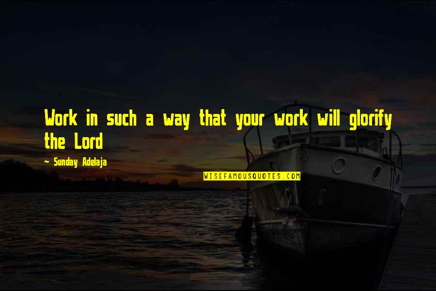 Glorify The Lord Quotes By Sunday Adelaja: Work in such a way that your work
