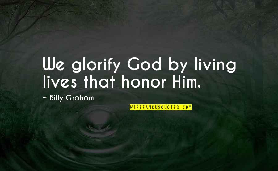 Glorifying Quotes By Billy Graham: We glorify God by living lives that honor