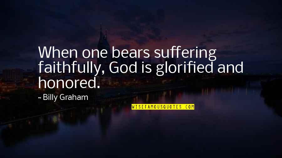Glorifying Quotes By Billy Graham: When one bears suffering faithfully, God is glorified