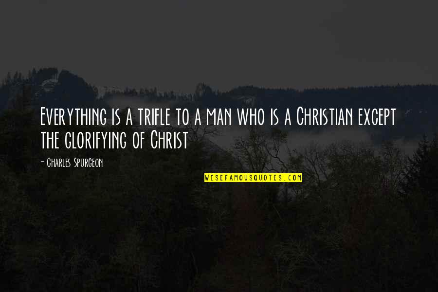 Glorifying Quotes By Charles Spurgeon: Everything is a trifle to a man who