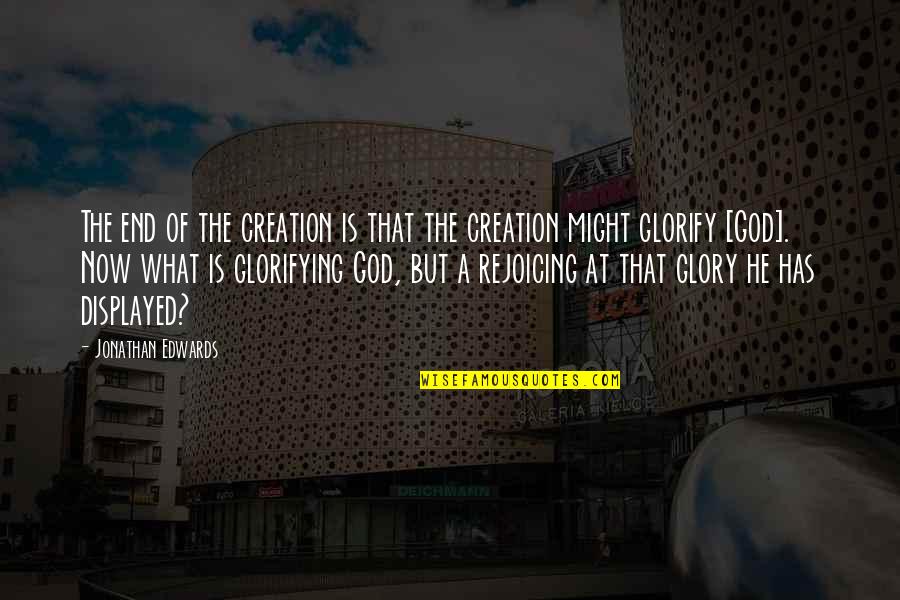 Glorifying Quotes By Jonathan Edwards: The end of the creation is that the