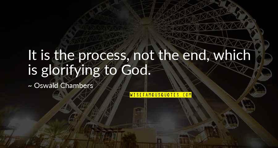 Glorifying Quotes By Oswald Chambers: It is the process, not the end, which