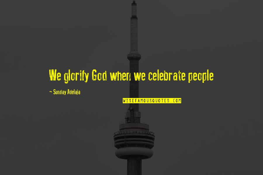 Glorifying Quotes By Sunday Adelaja: We glorify God when we celebrate people