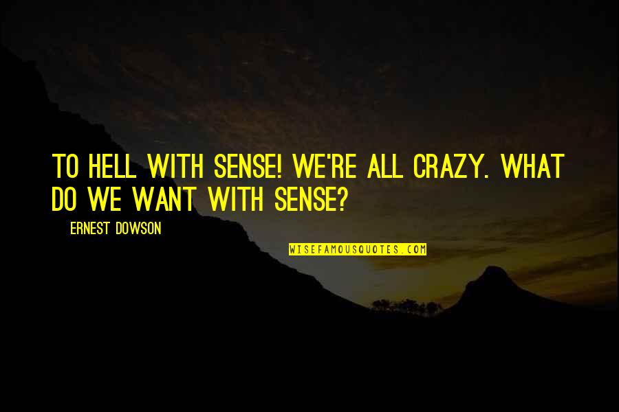 Glorifying Self Quotes By Ernest Dowson: To hell with sense! We're all crazy. What