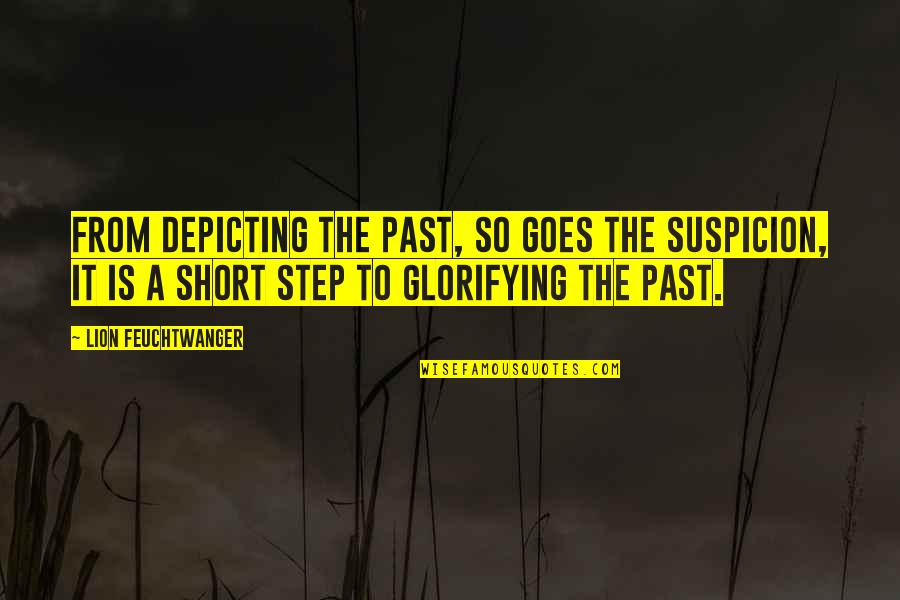 Glorifying The Past Quotes By Lion Feuchtwanger: From depicting the past, so goes the suspicion,