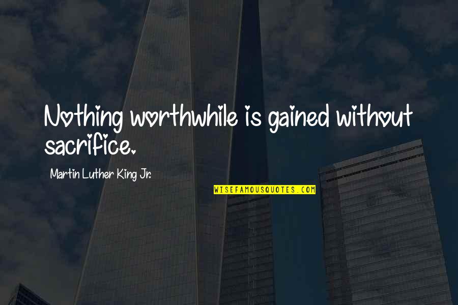 Glorifying War Quotes By Martin Luther King Jr.: Nothing worthwhile is gained without sacrifice.