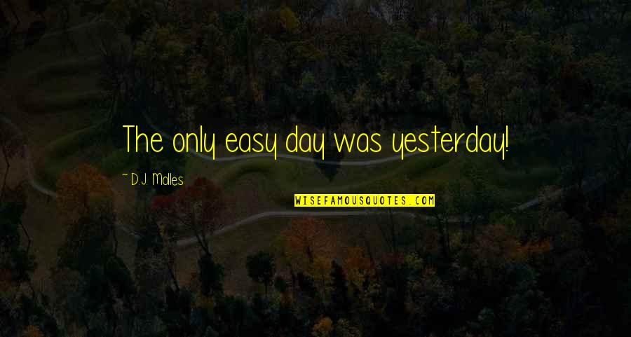 Gloriosos Hours Quotes By D.J. Molles: The only easy day was yesterday!