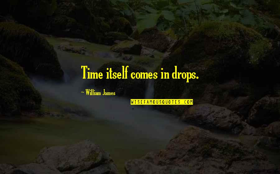 Glorious 39 Quotes By William James: Time itself comes in drops. Glorious 39 Quotes By William James: Time itself comes in drops.