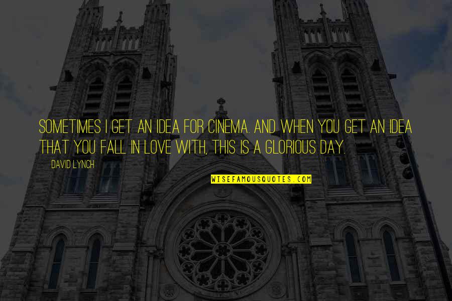 Glorious Day Quotes By David Lynch: Sometimes I get an idea for cinema. And Glorious Day Quotes By David Lynch: Sometimes I get an idea for cinema. And