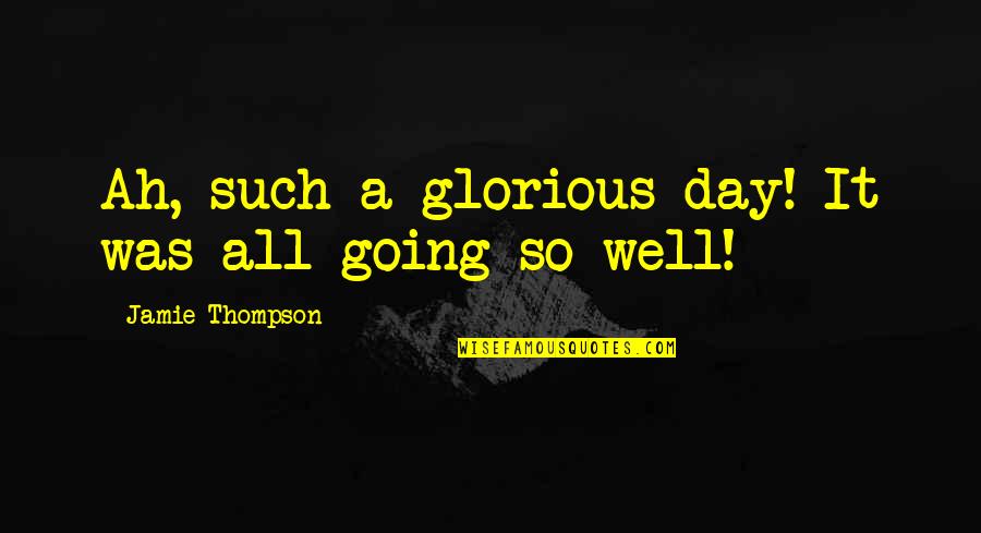 Glorious Day Quotes By Jamie Thompson: Ah, such a glorious day! It was all Glorious Day Quotes By Jamie Thompson: Ah, such a glorious day! It was all