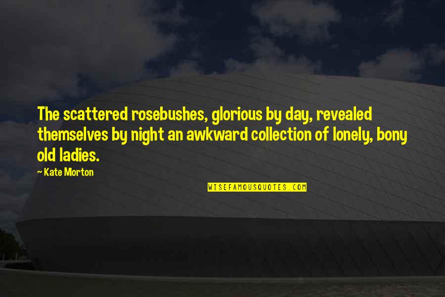 Glorious Day Quotes By Kate Morton: The scattered rosebushes, glorious by day, revealed themselves Glorious Day Quotes By Kate Morton: The scattered rosebushes, glorious by day, revealed themselves