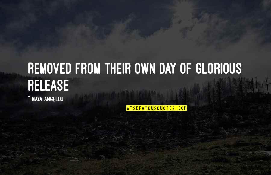 Glorious Day Quotes By Maya Angelou: Removed from their own day of glorious release Glorious Day Quotes By Maya Angelou: Removed from their own day of glorious release