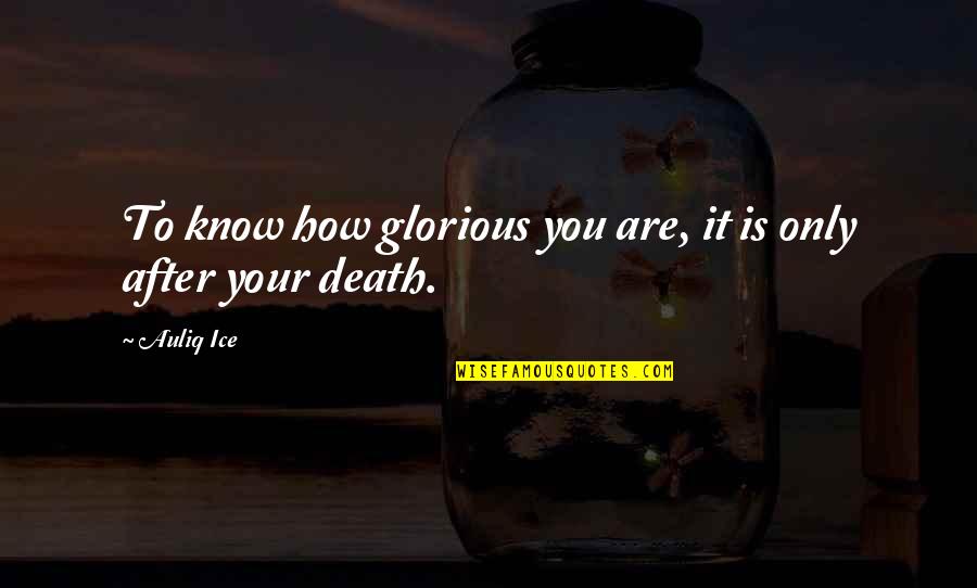 Glorious Death Quotes By Auliq Ice: To know how glorious you are, it is