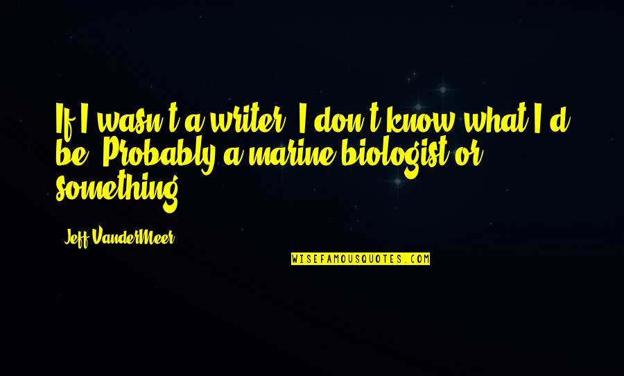 Glorious Death Quotes By Jeff VanderMeer: If I wasn't a writer, I don't know