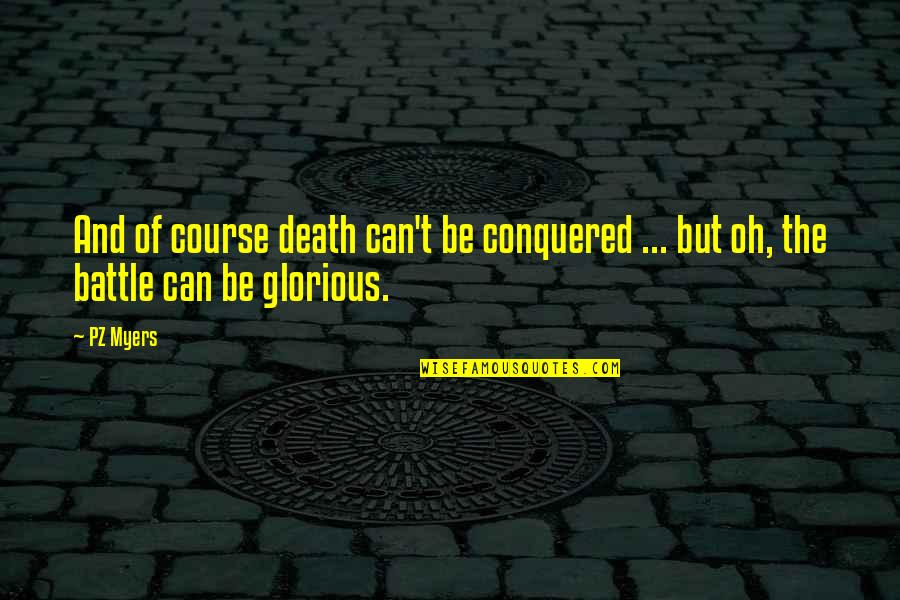 Glorious Death Quotes By PZ Myers: And of course death can't be conquered ...