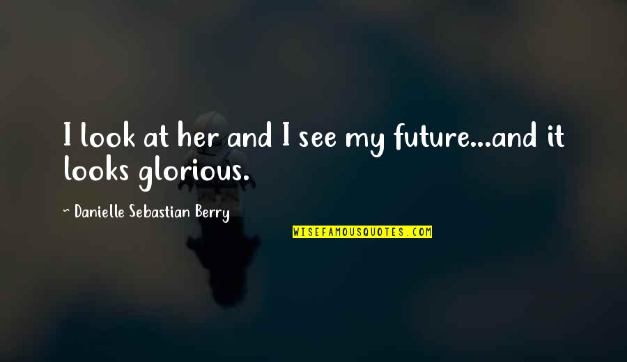 Glorious Future Quotes By Danielle Sebastian Berry: I look at her and I see my