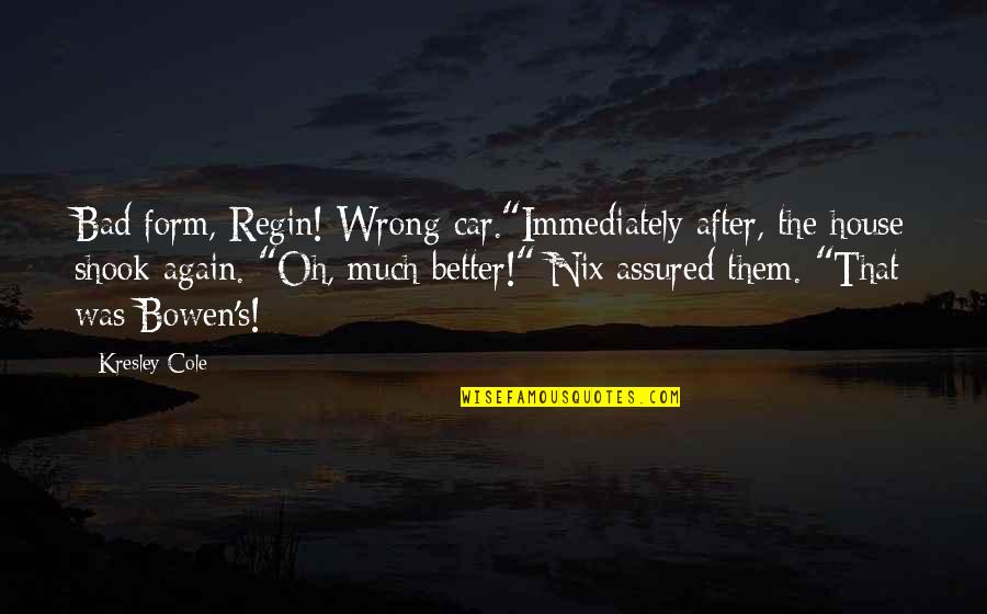 Glorious Macklemore Quotes By Kresley Cole: Bad form, Regin! Wrong car."Immediately after, the house Glorious Macklemore Quotes By Kresley Cole: Bad form, Regin! Wrong car."Immediately after, the house