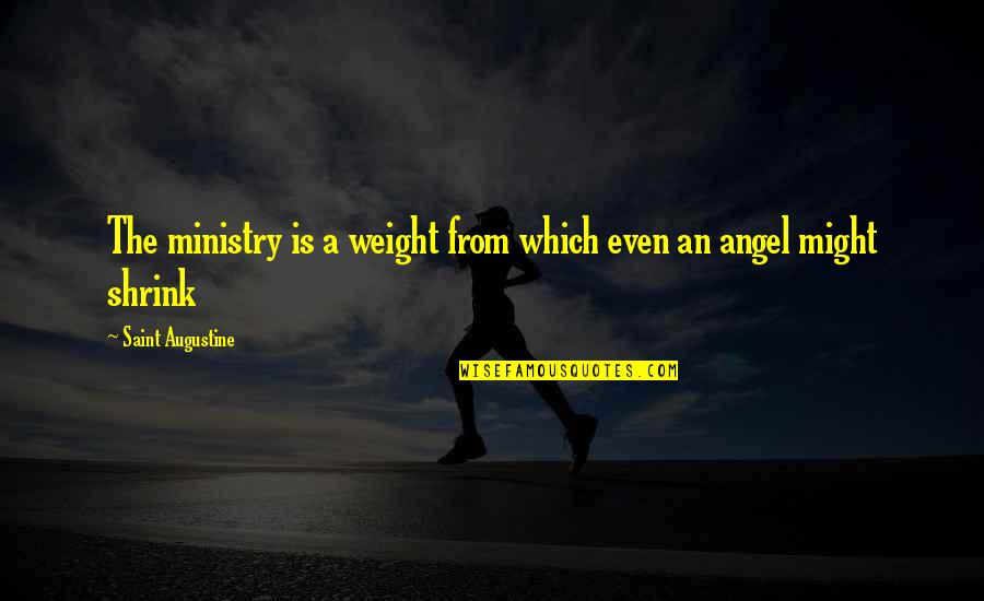 Glorious Moments Quotes By Saint Augustine: The ministry is a weight from which even
