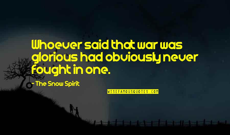 Glorious War Quotes By The Snow Spirit: Whoever said that war was glorious had obviously