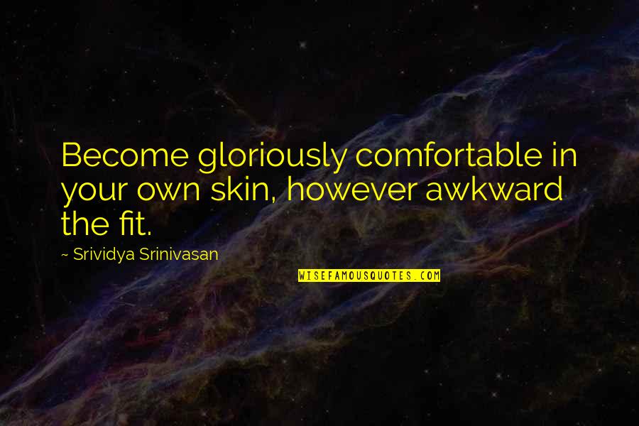 Gloriously Awkward Quotes By Srividya Srinivasan: Become gloriously comfortable in your own skin, however
