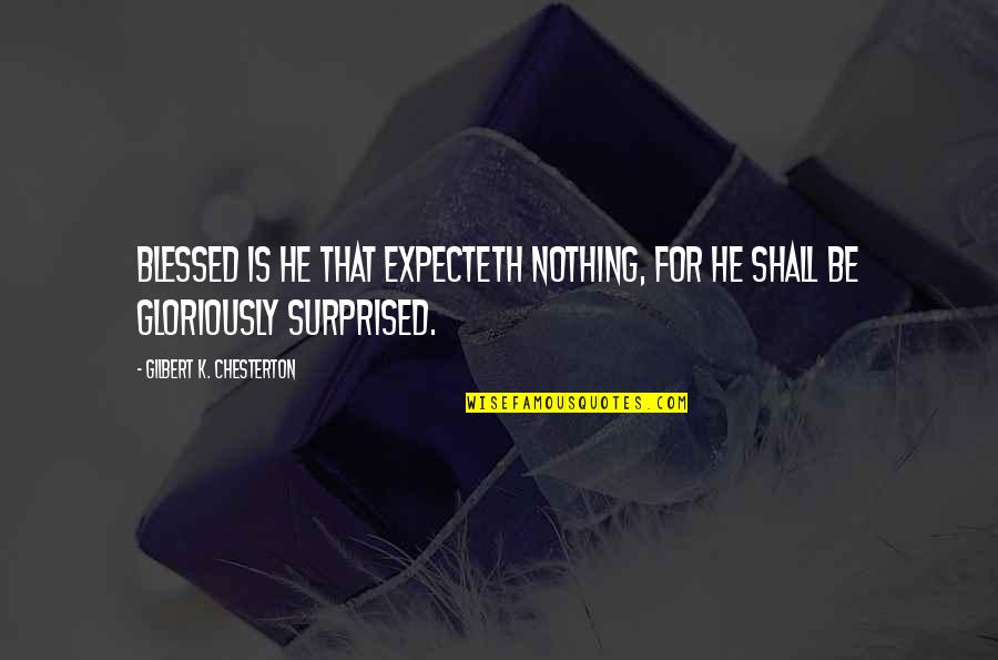 Gloriously Quotes By Gilbert K. Chesterton: Blessed is he that expecteth nothing, for he