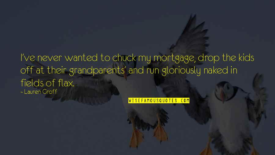 Gloriously Quotes By Lauren Groff: I've never wanted to chuck my mortgage, drop
