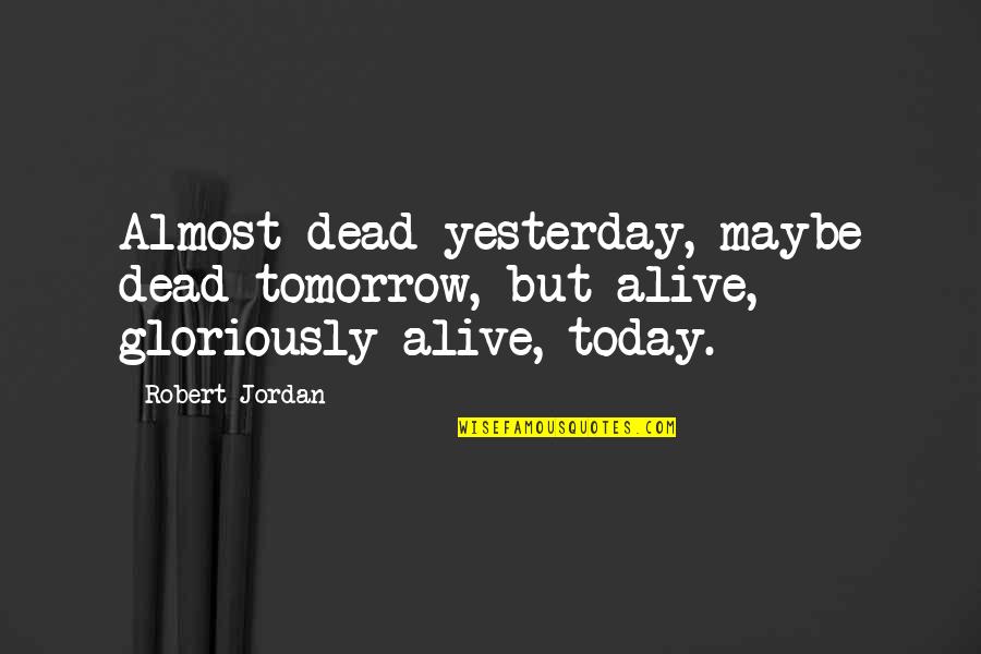 Gloriously Quotes By Robert Jordan: Almost dead yesterday, maybe dead tomorrow, but alive,