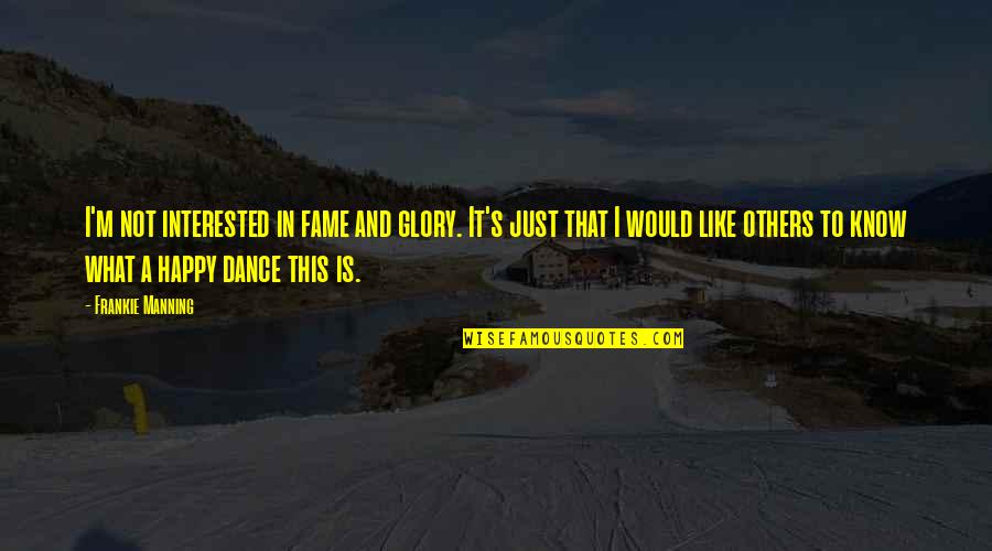 Glory And Fame Quotes By Frankie Manning: I'm not interested in fame and glory. It's