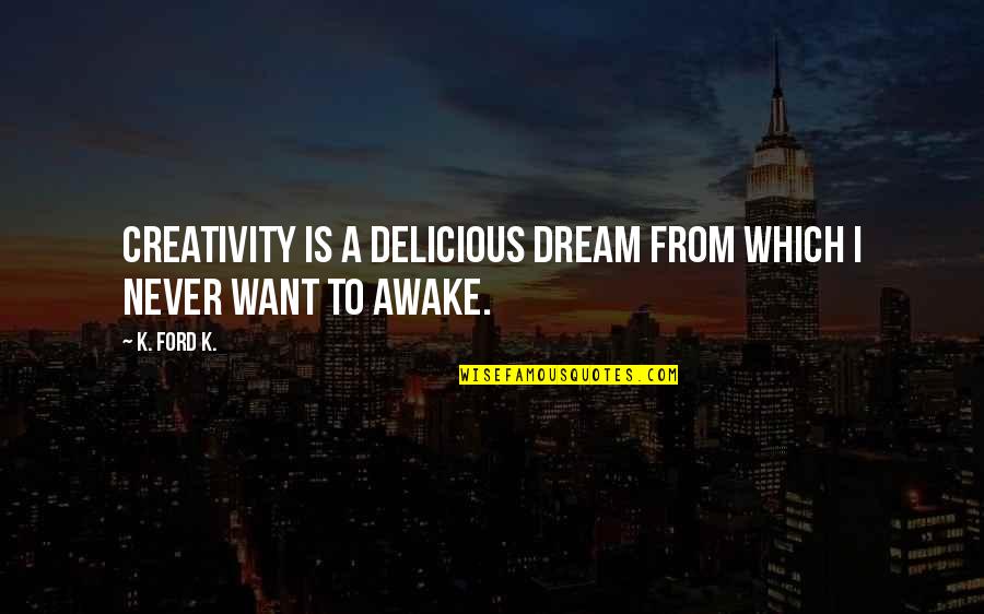 Glory And Fame Quotes By K. Ford K.: Creativity is a delicious dream from which I