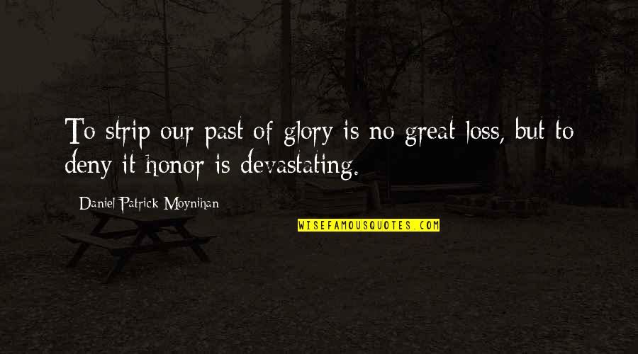 Glory And Honor Quotes By Daniel Patrick Moynihan: To strip our past of glory is no