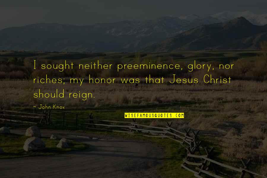 Glory And Honor Quotes By John Knox: I sought neither preeminence, glory, nor riches; my