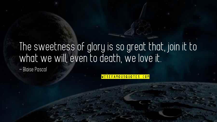 Glory In Death Quotes By Blaise Pascal: The sweetness of glory is so great that, Glory In Death Quotes By Blaise Pascal: The sweetness of glory is so great that,