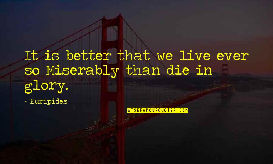 Glory In Death Quotes By Euripides: It is better that we live ever so