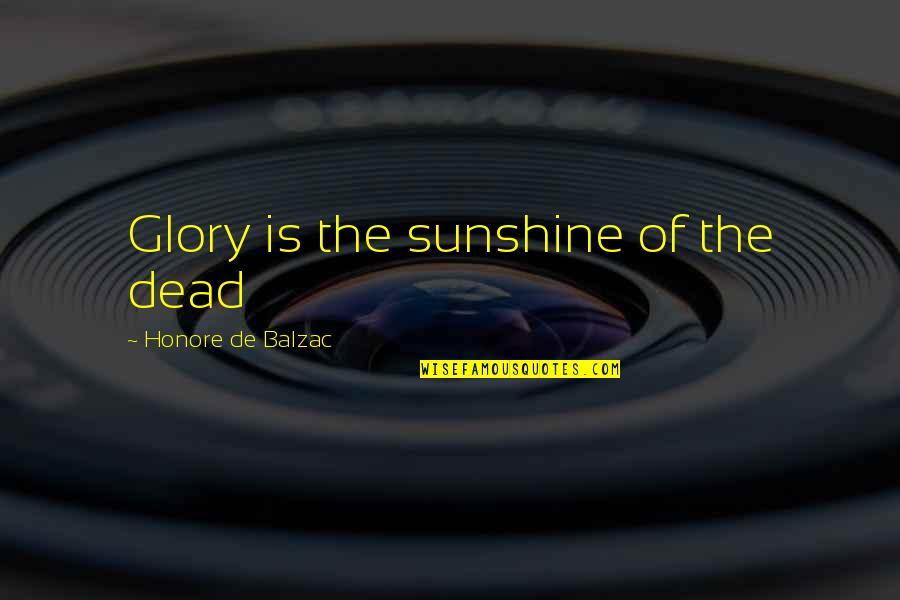 Glory In Death Quotes By Honore De Balzac: Glory is the sunshine of the dead Glory In Death Quotes By Honore De Balzac: Glory is the sunshine of the dead
